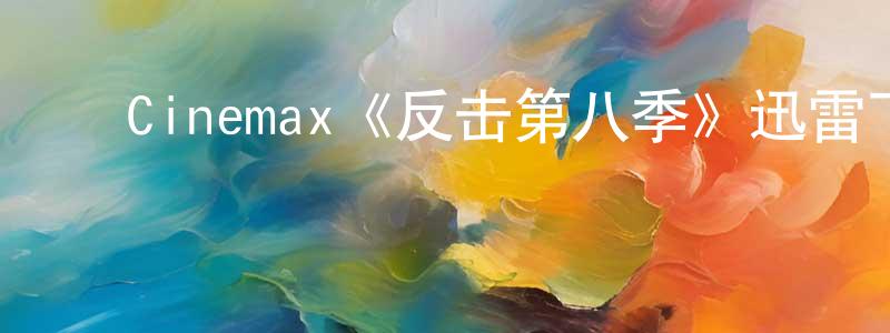 陈若薇发布Cinemax《反击第八季》迅雷下载/在线观看/百度云-犯罪/历史载-美剧天堂